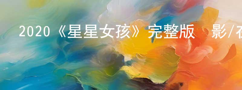 陳定文發布2020《星星女孩》完整版電影/在線觀看/百度云-美劇天堂